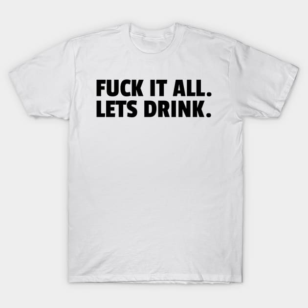 FUCK IT LETS DRINK T-Shirt by Anthony88